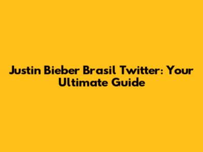 Justin Bieber Brasil Twitter: Your Ultimate Guide