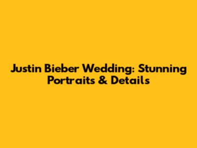Justin Bieber Wedding: Stunning Portraits & Details