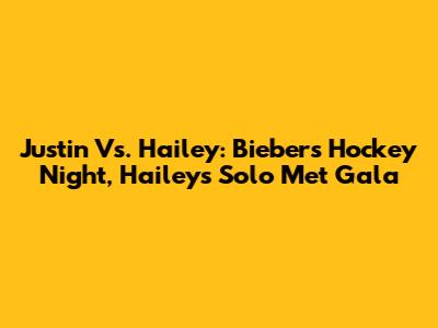 Justin Vs. Hailey: Bieber's Hockey Night, Hailey's Solo Met Gala