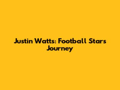 Justin Watts: Football Star's Journey