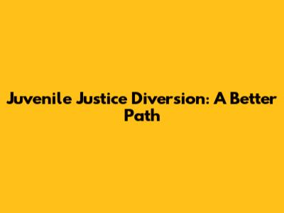 Juvenile Justice Diversion: A Better Path