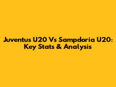 Juventus U20 Vs Sampdoria U20: Key Stats & Analysis
