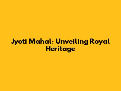 Jyoti Mahal: Unveiling Royal Heritage