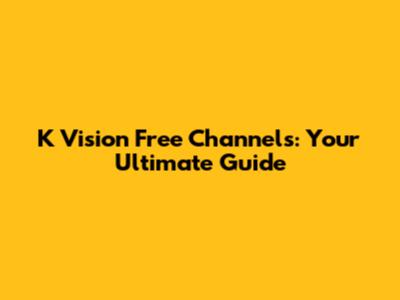 K Vision Free Channels: Your Ultimate Guide