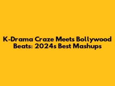 K-Drama Craze Meets Bollywood Beats: 2024's Best Mashups