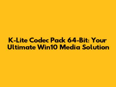 K-Lite Codec Pack 64-Bit: Your Ultimate Win10 Media Solution