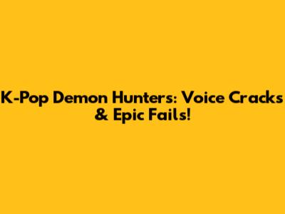 K-Pop Demon Hunters: Voice Cracks & Epic Fails!