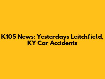K105 News: Yesterday's Leitchfield, KY Car Accidents