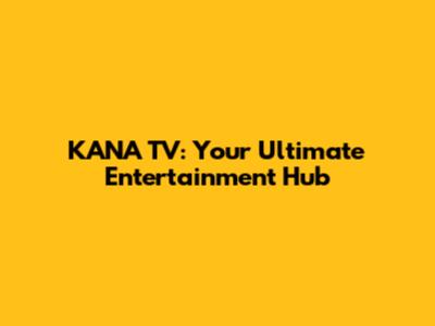 KANA TV: Your Ultimate Entertainment Hub