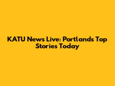 KATU News Live: Portland's Top Stories Today