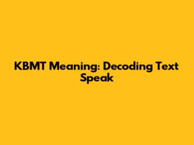 KBMT Meaning: Decoding Text Speak