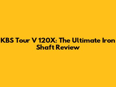 KBS Tour V 120X: The Ultimate Iron Shaft Review