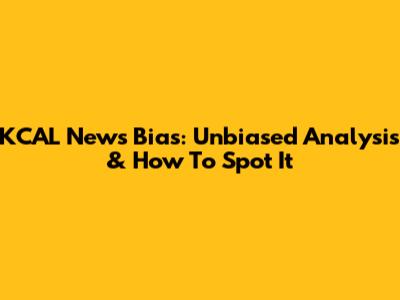 KCAL News Bias: Unbiased Analysis & How To Spot It