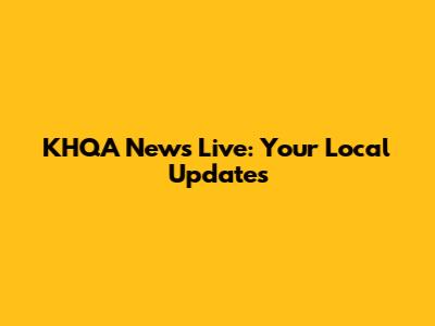 KHQA News Live: Your Local Updates