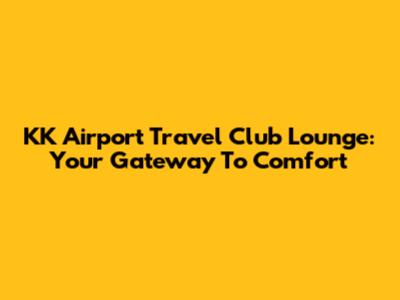 KK Airport Travel Club Lounge: Your Gateway To Comfort