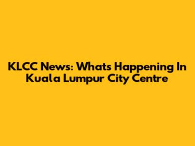 KLCC News: What's Happening In Kuala Lumpur City Centre