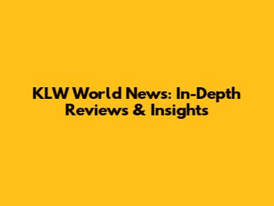 KLW World News: In-Depth Reviews & Insights