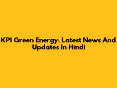 KPI Green Energy: Latest News And Updates In Hindi