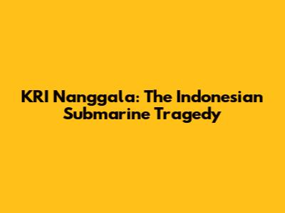 KRI Nanggala: The Indonesian Submarine Tragedy