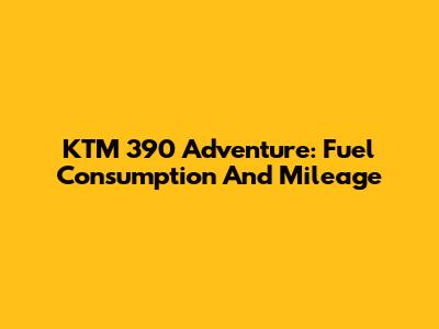 KTM 390 Adventure: Fuel Consumption And Mileage