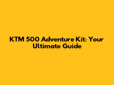 KTM 500 Adventure Kit: Your Ultimate Guide