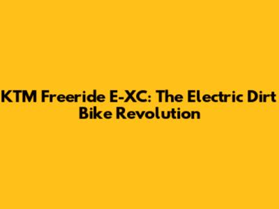 KTM Freeride E-XC: The Electric Dirt Bike Revolution