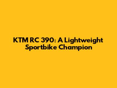 KTM RC 390: A Lightweight Sportbike Champion