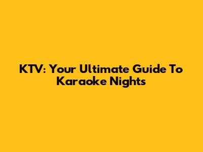 KTV: Your Ultimate Guide To Karaoke Nights