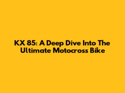 KX 85: A Deep Dive Into The Ultimate Motocross Bike