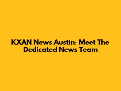 KXAN News Austin: Meet The Dedicated News Team