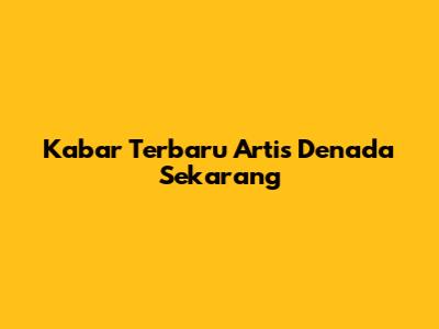 Kabar Terbaru Artis Denada Sekarang