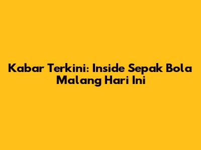 Kabar Terkini: Inside Sepak Bola Malang Hari Ini