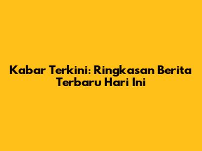 Kabar Terkini: Ringkasan Berita Terbaru Hari Ini