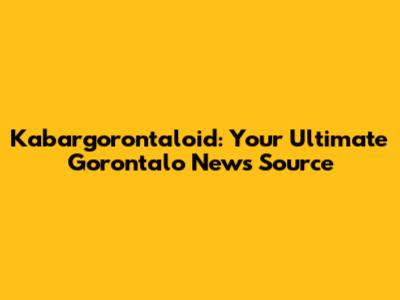 Kabargorontaloid: Your Ultimate Gorontalo News Source