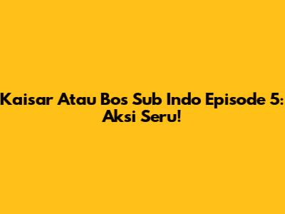 Kaisar Atau Bos Sub Indo Episode 5: Aksi Seru!