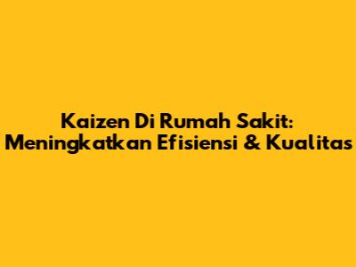 Kaizen Di Rumah Sakit: Meningkatkan Efisiensi & Kualitas