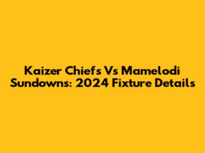 Kaizer Chiefs Vs Mamelodi Sundowns: 2024 Fixture Details