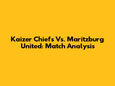 Kaizer Chiefs Vs. Maritzburg United: Match Analysis