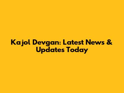 Kajol Devgan: Latest News & Updates Today