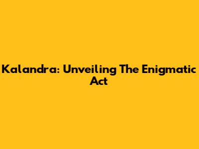 Kalandra: Unveiling The Enigmatic Act