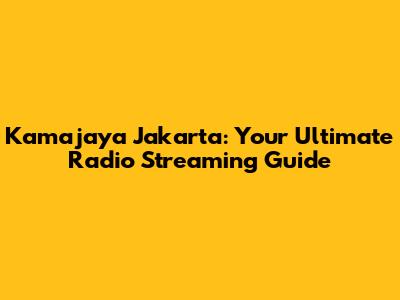 Kamajaya Jakarta: Your Ultimate Radio Streaming Guide