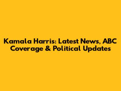 Kamala Harris: Latest News, ABC Coverage & Political Updates