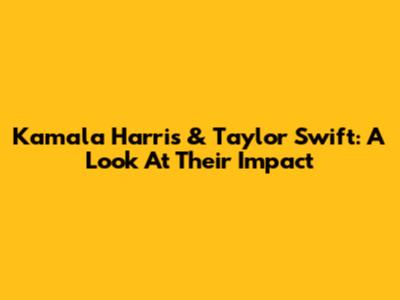 Kamala Harris & Taylor Swift: A Look At Their Impact