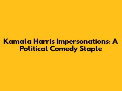 Kamala Harris Impersonations: A Political Comedy Staple