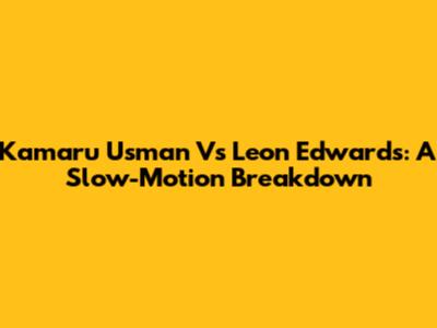 Kamaru Usman Vs Leon Edwards: A Slow-Motion Breakdown