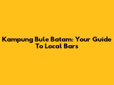 Kampung Bule Batam: Your Guide To Local Bars