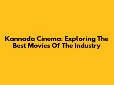 Kannada Cinema: Exploring The Best Movies Of The Industry