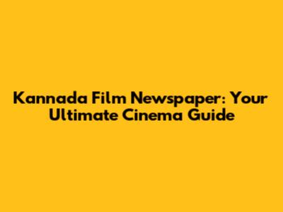 Kannada Film Newspaper: Your Ultimate Cinema Guide
