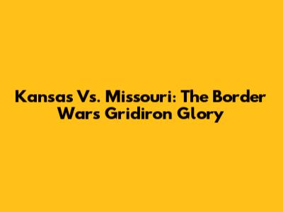 Kansas Vs. Missouri: The Border War's Gridiron Glory