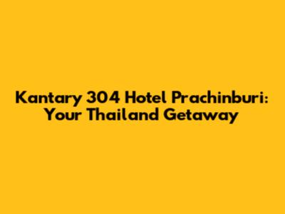 Kantary 304 Hotel Prachinburi: Your Thailand Getaway